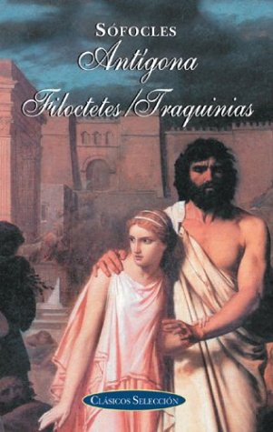 Antigona, Filoctetes, Traquinias / Antigone, Philocetes, Women of Trachis (Clasicos Seleccion Series/Classic Selection Series (Spanish)) Classics