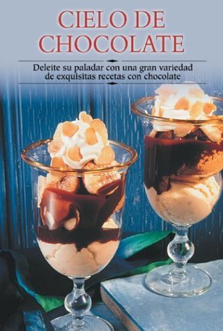 Cielo De Chocolate / Chocolate Heaven: Deleite su Paladar con un Gran Variedad de Exquisitas Recetas con Chocolate / Delite your Palate with a Great Variety of Exquisite Chocolate Recipes book