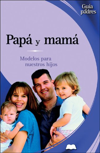 Papa Y Mama / Dad and Mom: Modelos Para Nuestros Hijos / ROle Models for your Kids (Guia De Padres/Parent's Guides (Spanish), Band 1) Parents & Children