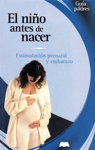 El Nino Antes De Nacer / Before Your Baby's Arrival: La Estimulacion Prenatal Y El Embarazo / Pregnancy and Prenatal Activity (Guia de padres series / Parent's Guides Series) Parents & Children