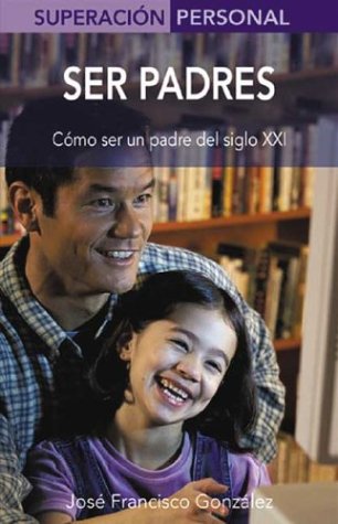 Ser Padres / Being Parents: Aprende a Ser Un Padre Del Siglo XXI / In the 21st Century (Superacion Personal Series / Personal Triumphs Series) Parents & Children
