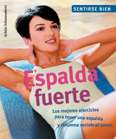 Espalda Fuerte : Los Mejores Ejercicios, Para Tener Una Espalda, Y Columna Vertebral Sanas / Strong Back : The Best Exercises: Los Mejores Ejercicios, ... (Sentirse bien series / Feel Good Series) Reference Books