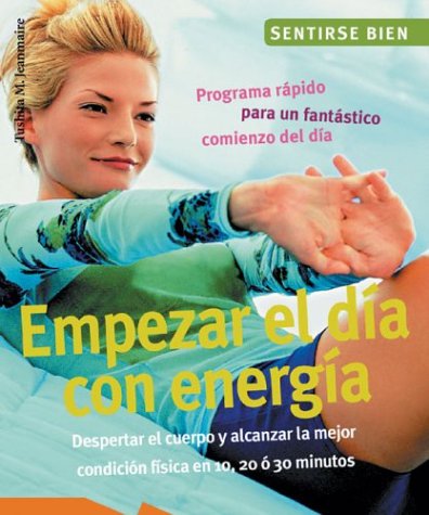 Empezar el dia con energia : Despertar El Cuerpo Y Alcanzar La Mejor Condicion Fisica En 10, 20, o' 30 Minutos / Begin the Day With Energy: Despertar ... (Sentirse bien series / Feel Good Series) Reference Books