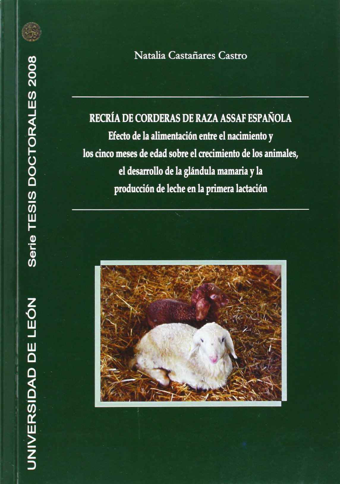 Recría de corderas de raza Assaf española.: Efecto de la alimentación entre el nacimiento y los cinco meses de edad sobre el crecimiento de los ... la primera lactación (Tesis doctorales 2008) Books