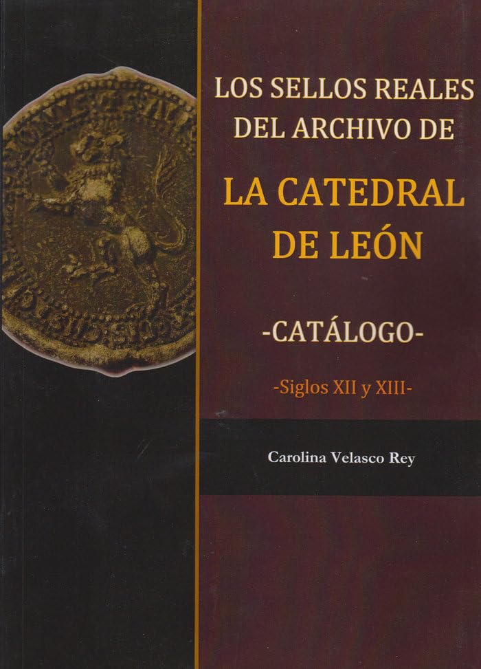 Los sellos reales del archivo de la Catedral de León: Catálogo, siglos XII y XIII Film, Art & Culture