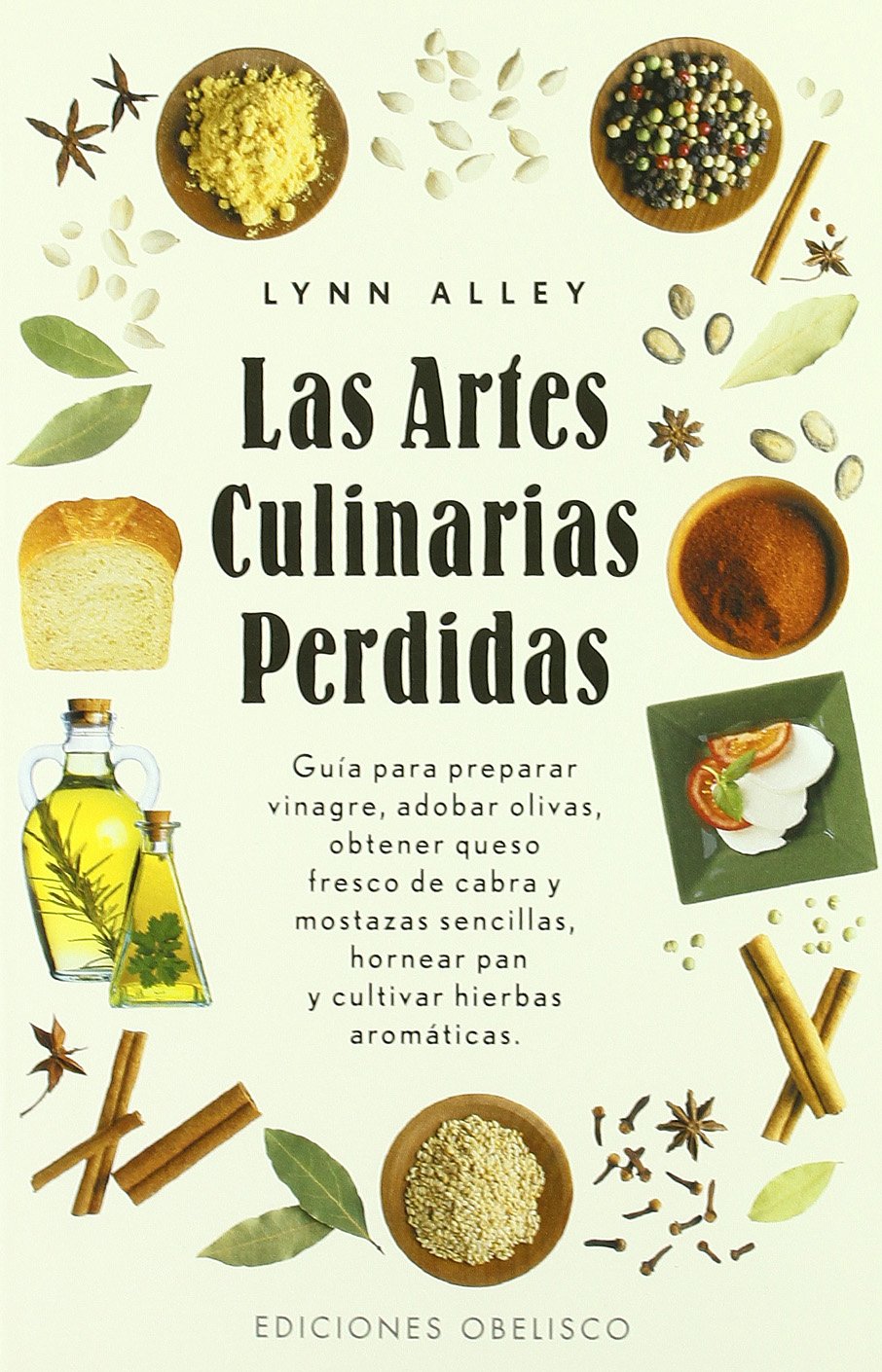 Las artes culinarias perdidas : guía para preparar vinagres, adobar olivas, obtener queso fresco de cabra y mostazas sencillas, hornear pan y cultivar hierbas aromáticas Leisure, Home & Garden