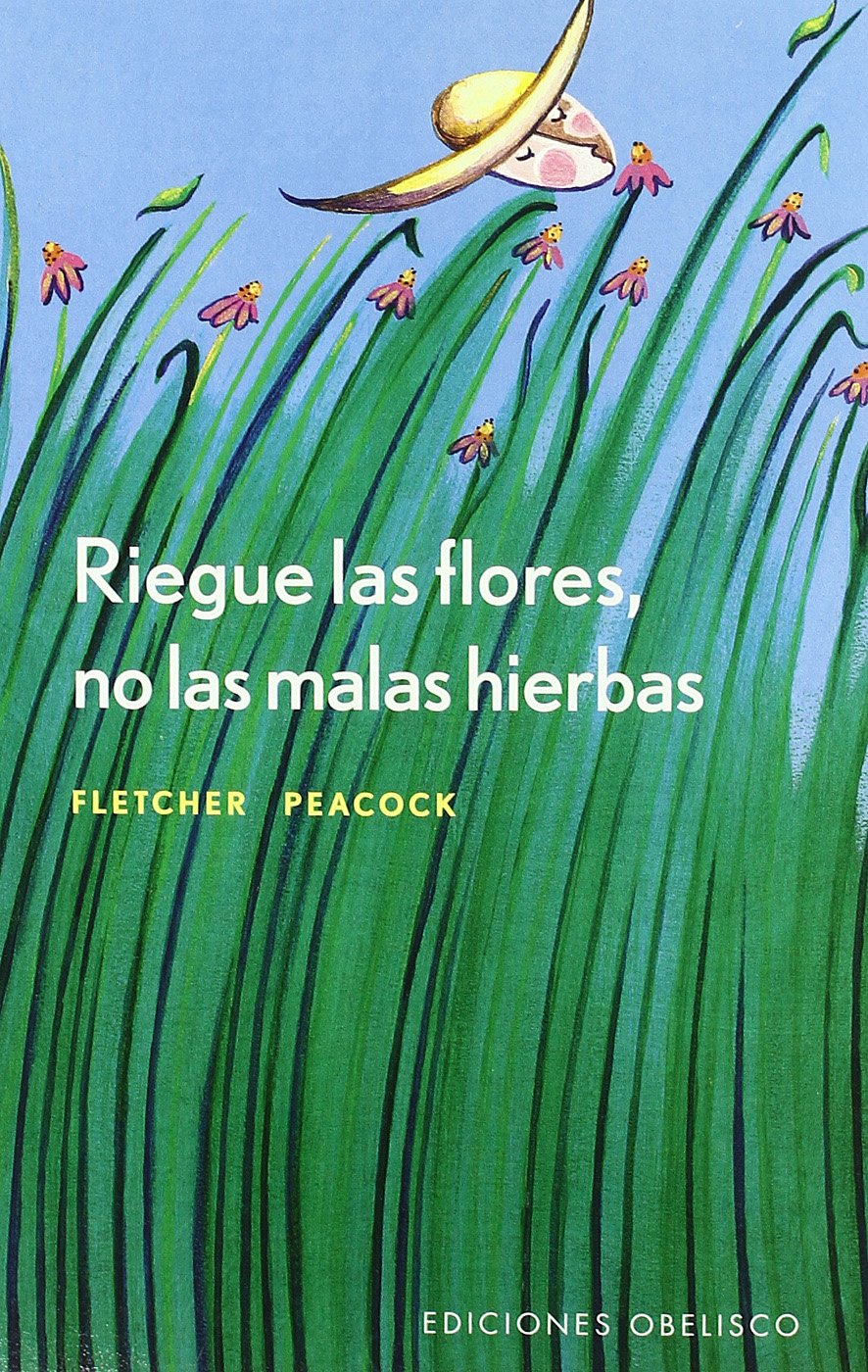 Riegue las flores, no las malas hierbas : la comunicación orientada a las soluciones. Una estrategia que revoluciona las relaciones profesionales, amorosas y personales (AUTOAYUDA) Books