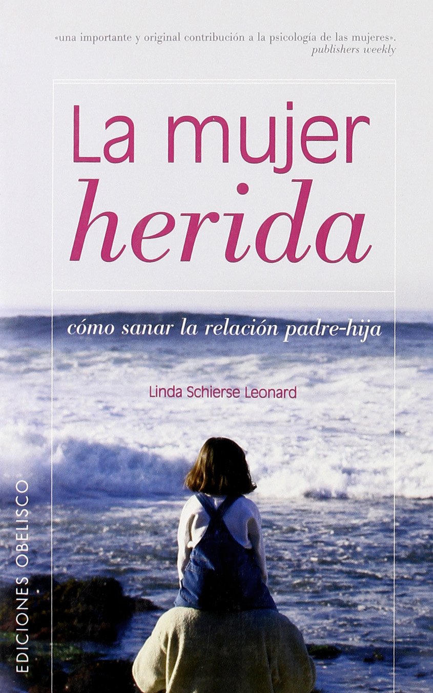La mujer herida : cómo sanar la relación padre-hija: Sanar La Relacion Padre-Hija (PSICOLOGÍA) Social Sciences
