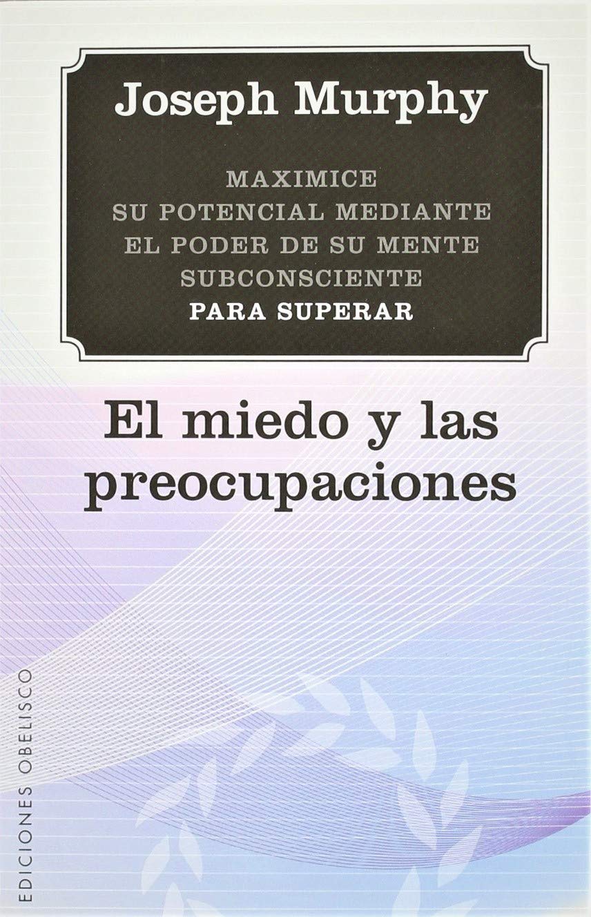 El miedo y las preocupaciones : maximice su potencial mediante el poder de su mente subconsciente (NUEVA CONSCIENCIA) Religion & Esotericism