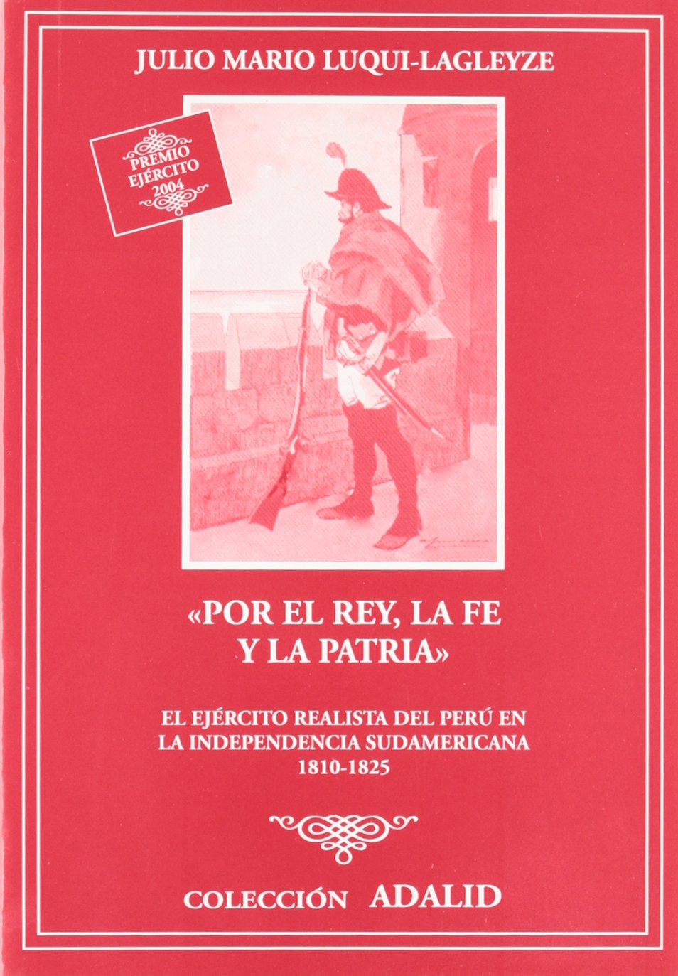 Por el rey, la fe y la patria : el ejército realista del Perú en la independencia sudamericana, 1810-1825 Social Sciences