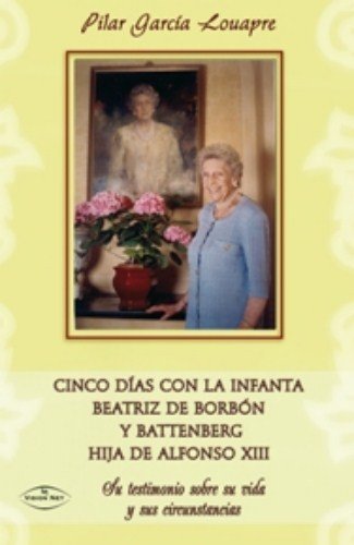 Cinco días con la infanta Beatriz de Borbón y Battenberg hija de Alfonso XIII : su testimonio sobre su vida y sus circunstancias Philosophy