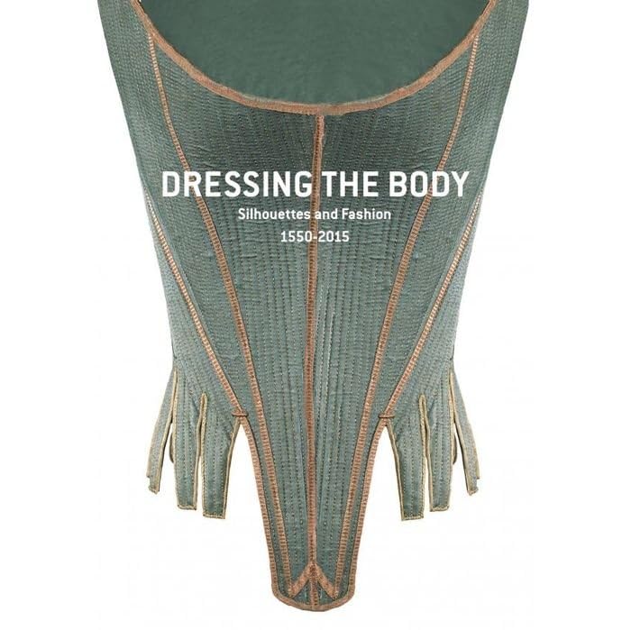 Dressing the body.: Silhouettes and fashion, 1550-2015 book