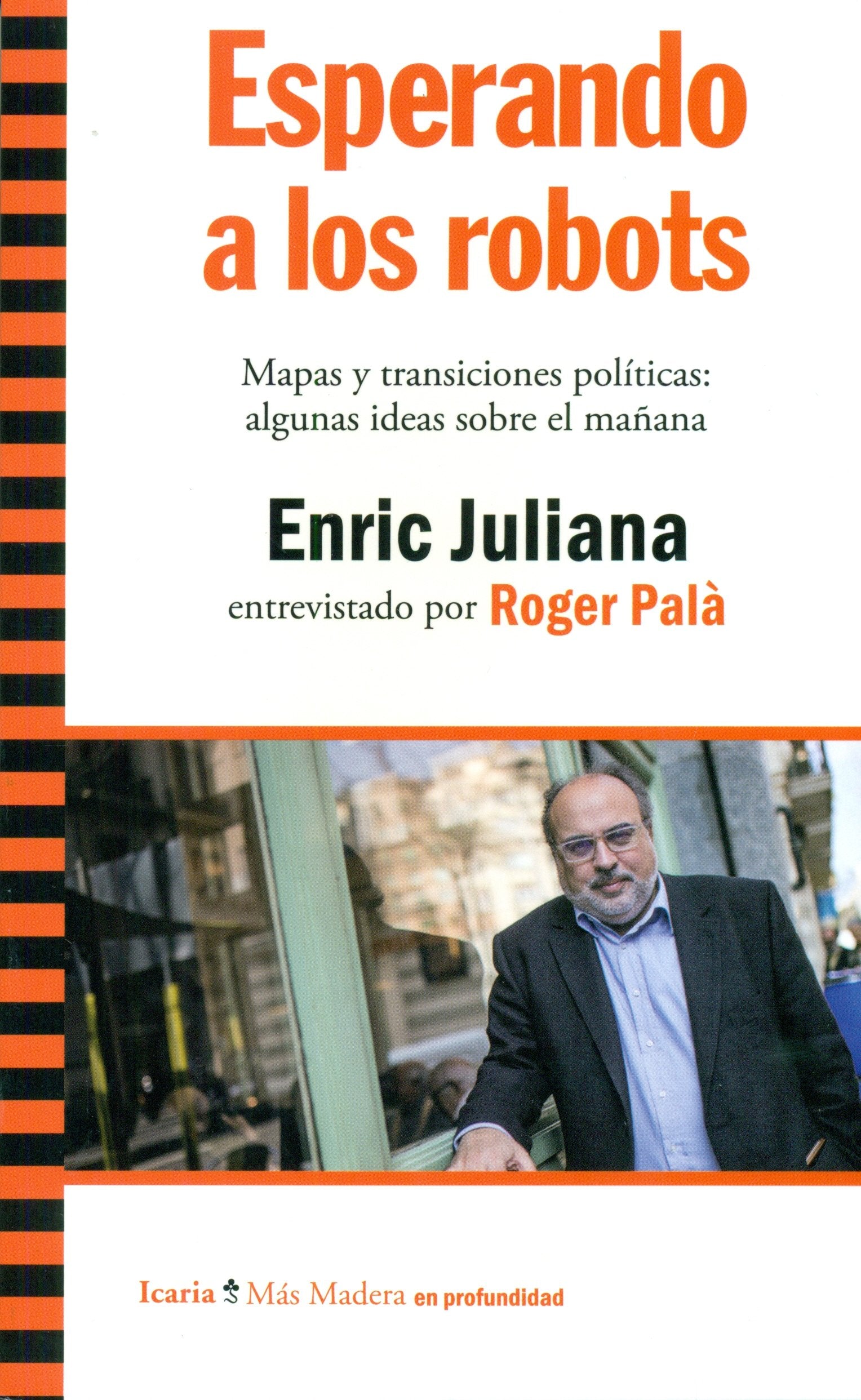 Esperando a los robots : mapas y transiciones políticas : algunas ideas sobre el mañana. Enric Juliana entrevistado por Roger Palà Philosophy