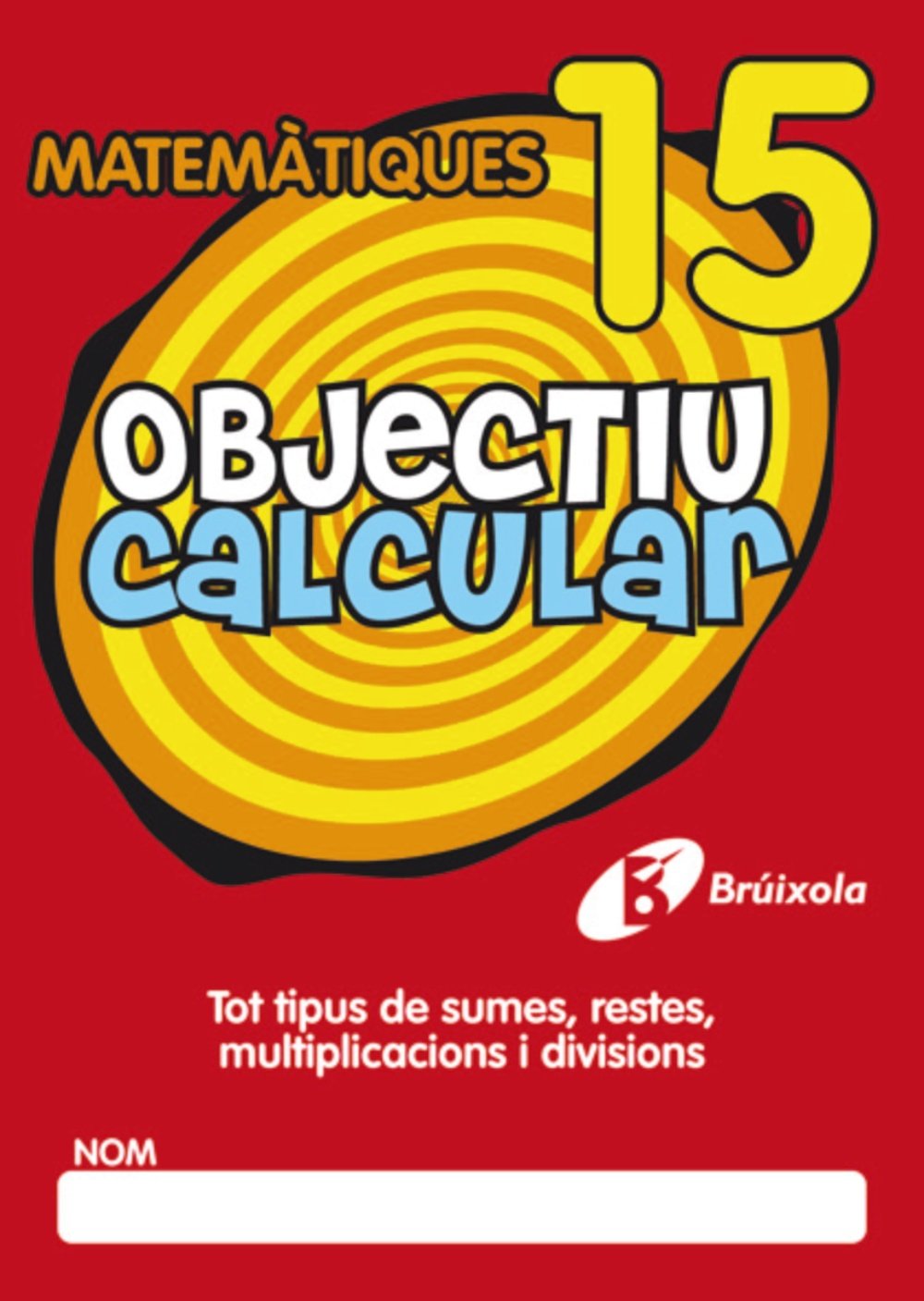 Objectiu calcular 15 Tot tipus de sumes, restes, multiplicacions i divisions (Català - Material Complementari - Objectiu Matemàtiques) Novels & Short Stories
