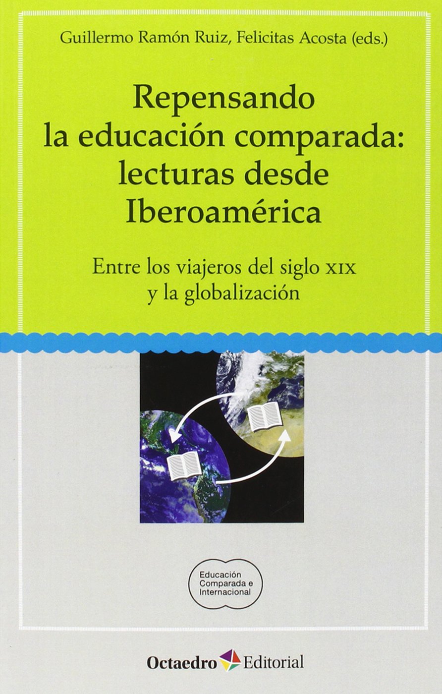 Repensando la educaci n comparada: lecturas desde Iberoam rica: Entre los viajeros del siglo XIX y la globalización (Educación comparada e internacional) Books