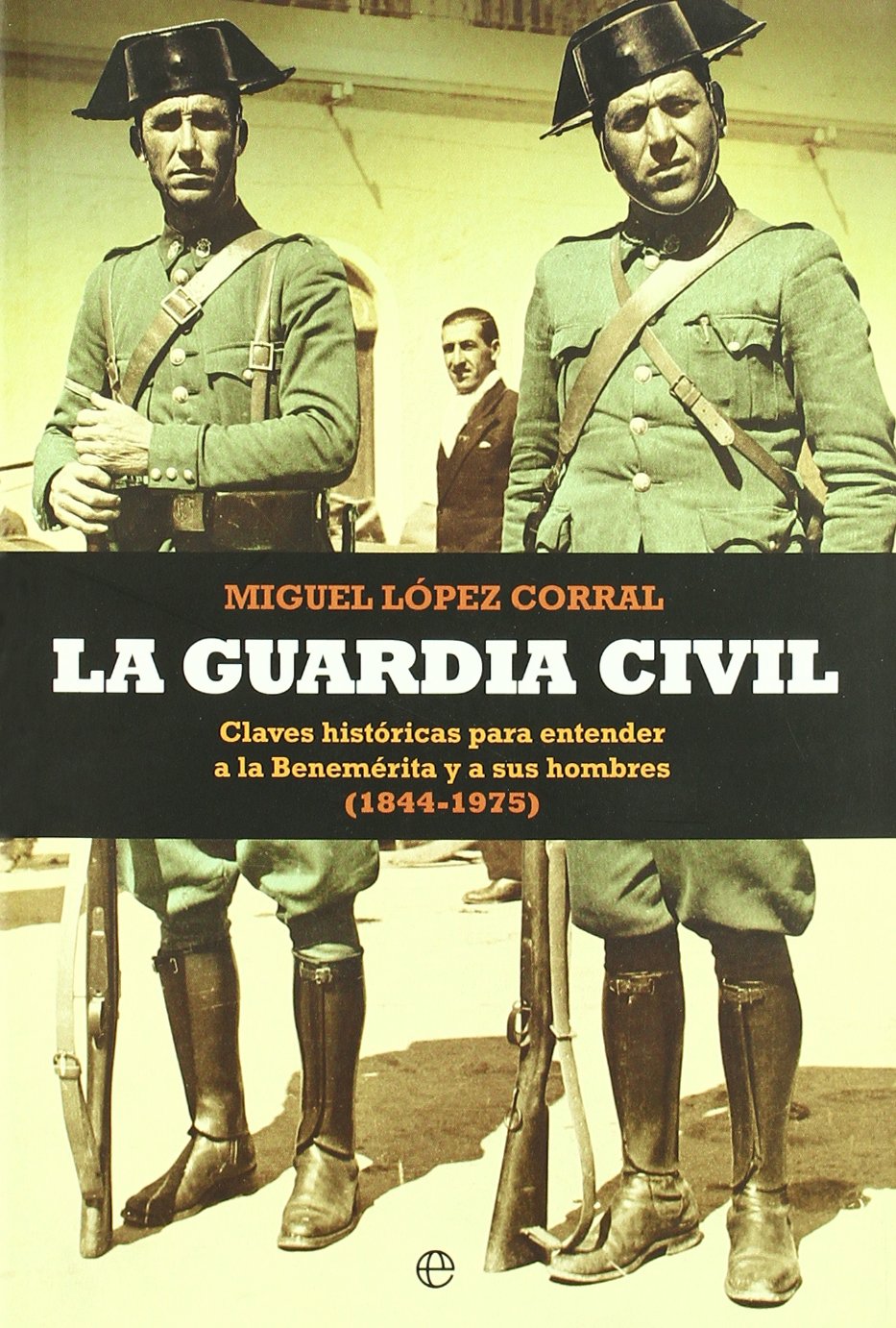 La Guardia Civil : claves históricas para entender a la Benemérita y a sus hombres, 1844-1975 Social Sciences