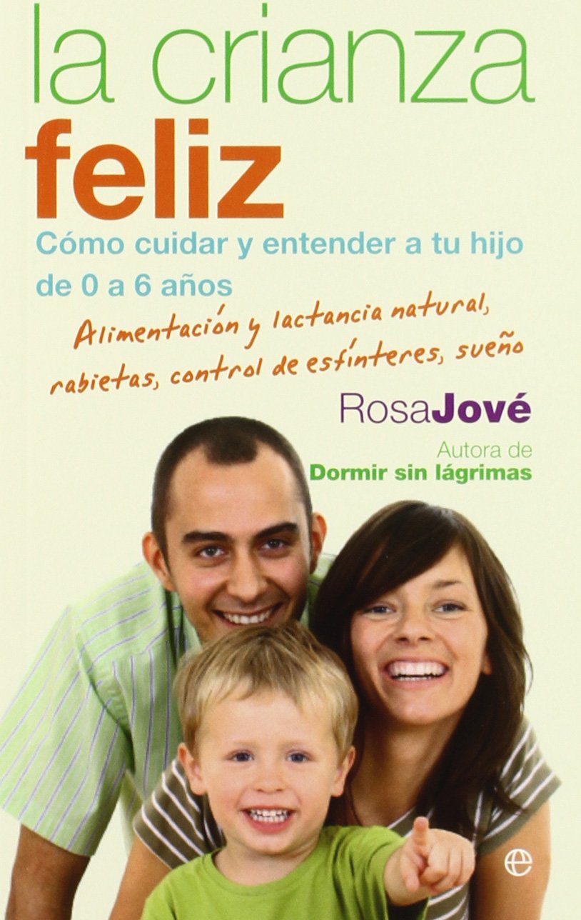 La crianza feliz : cómo cuidar y entender a tu hijo de 0 a 6 años : alimentación y lactancia natural, rabietas, control de esfínteres, sueño Parents & Children