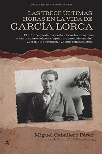 Las trece últimas horas en la vida de García Lorca : el informe que da respuesta a todas las incógnitas sobre la muerte del poeta : ¿quién ordenó su detención?, ¿por qué lo ejecutaron?, ¿dónde está su cuerpo? Social Sciences