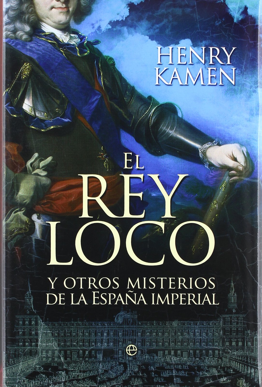 El rey loco : y otros misterios de la España imperial book