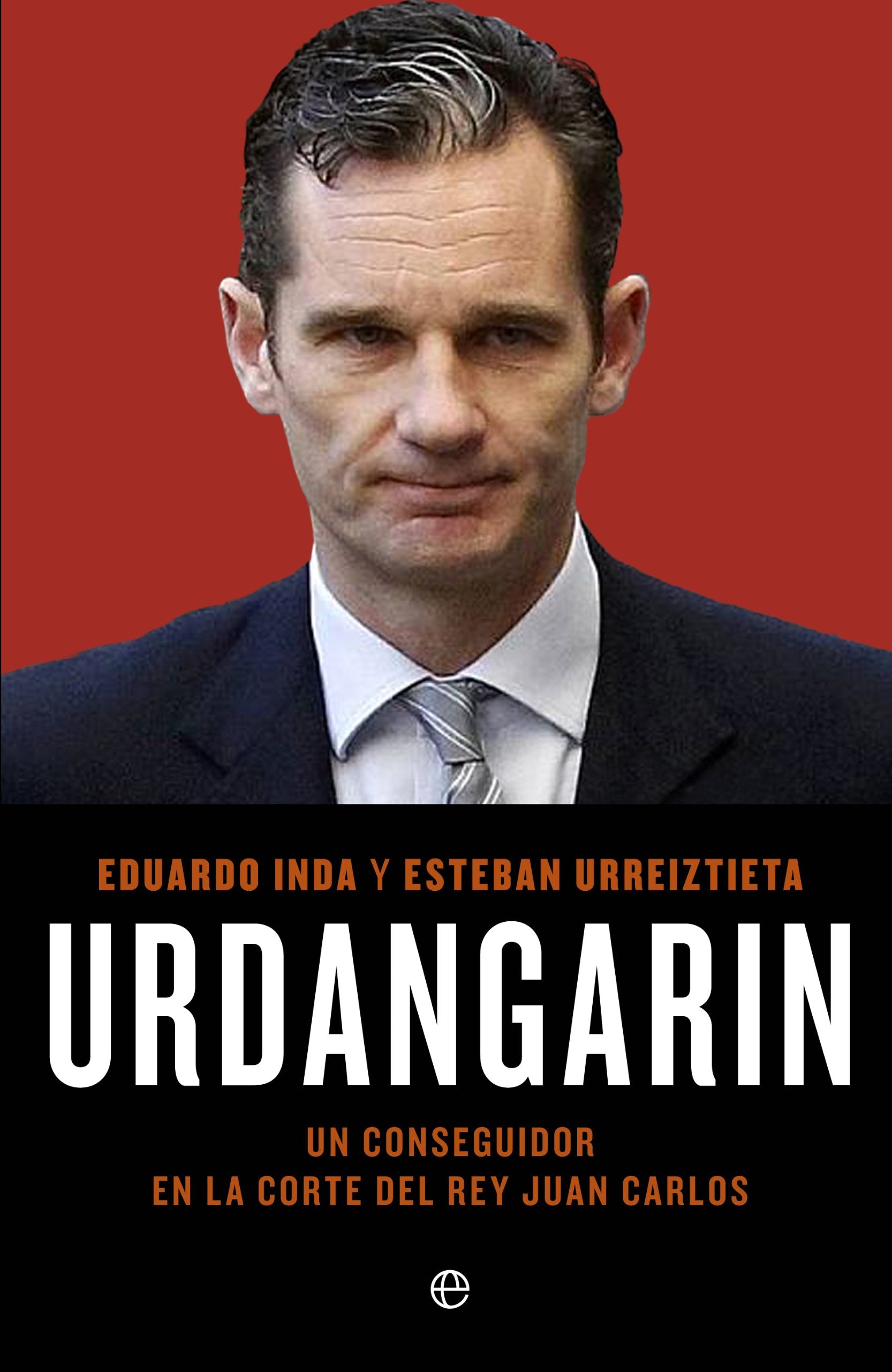 Urdangarin : un conseguidor en la corte del rey Juan Carlos (Actualidad) Politics & History