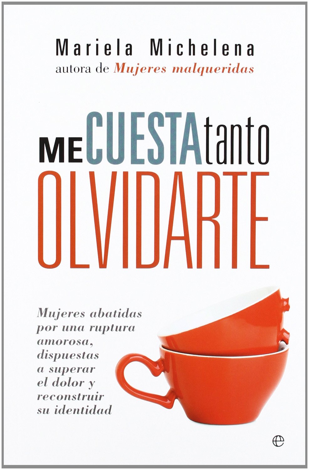 Me cuesta tanto olvidarte : mujeres abatidas por una ruptura amorosa, dispuestas a superar el dolor y reconstruir su identidad Books