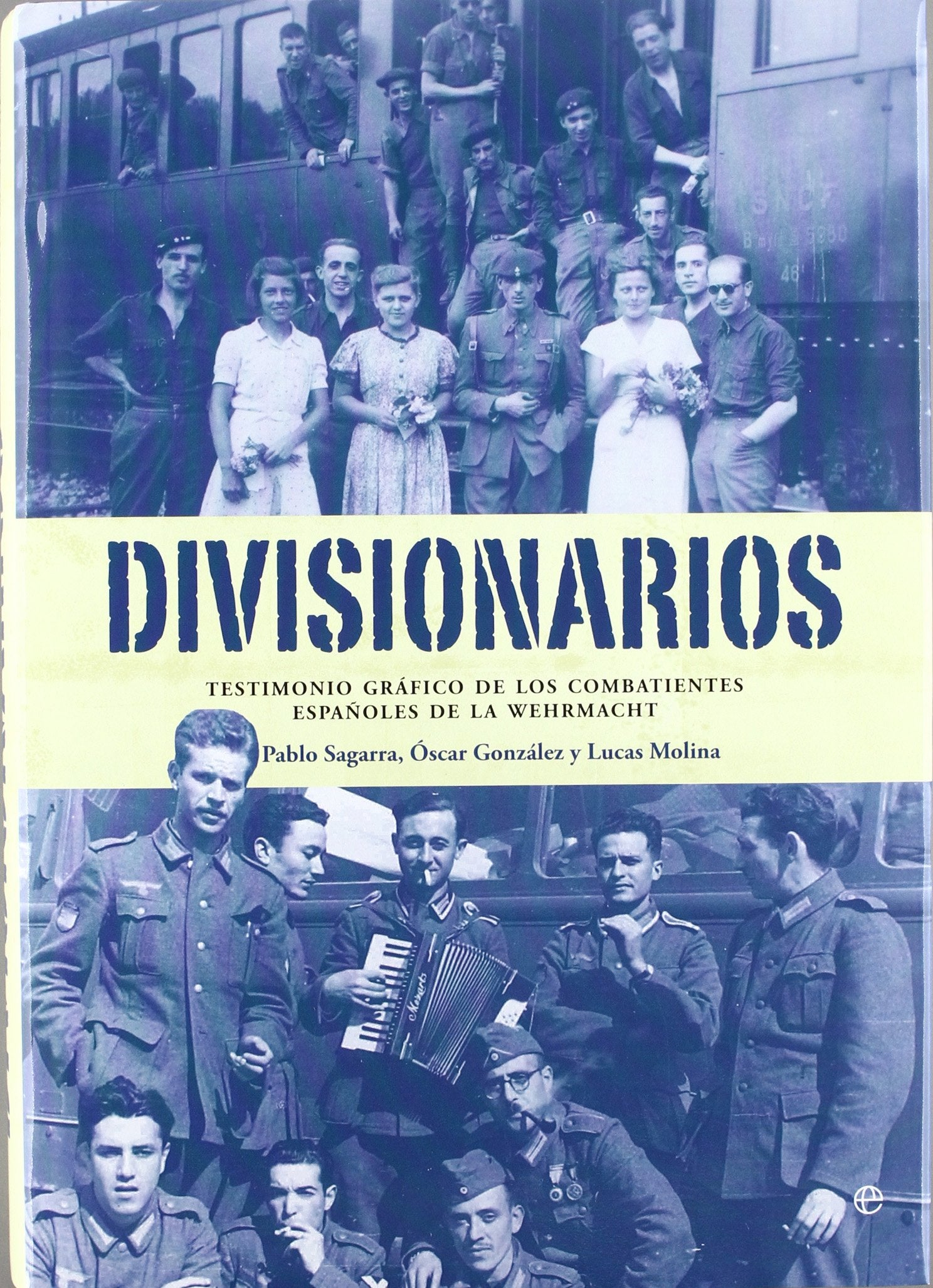 Divisionarios : testimonio gráfico de los combatientes españoles de la Wehrmacht: Testimonio Grafico de Los Combatientes Espanoles de La Wehrmacht Politics & History