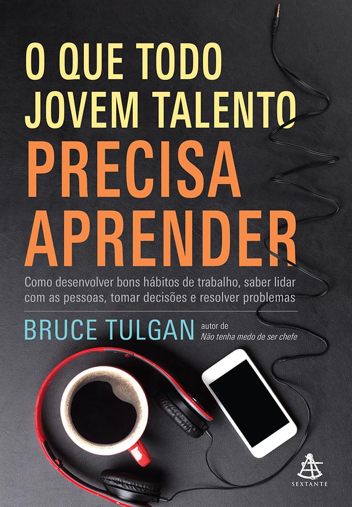 O que Todo Jovem Talento Precisa Aprender. Como Desenvolver Bons Hábitos de Trabalho, Saber Lidar com as Pessoas, Tomar Decisões e Resolver Books