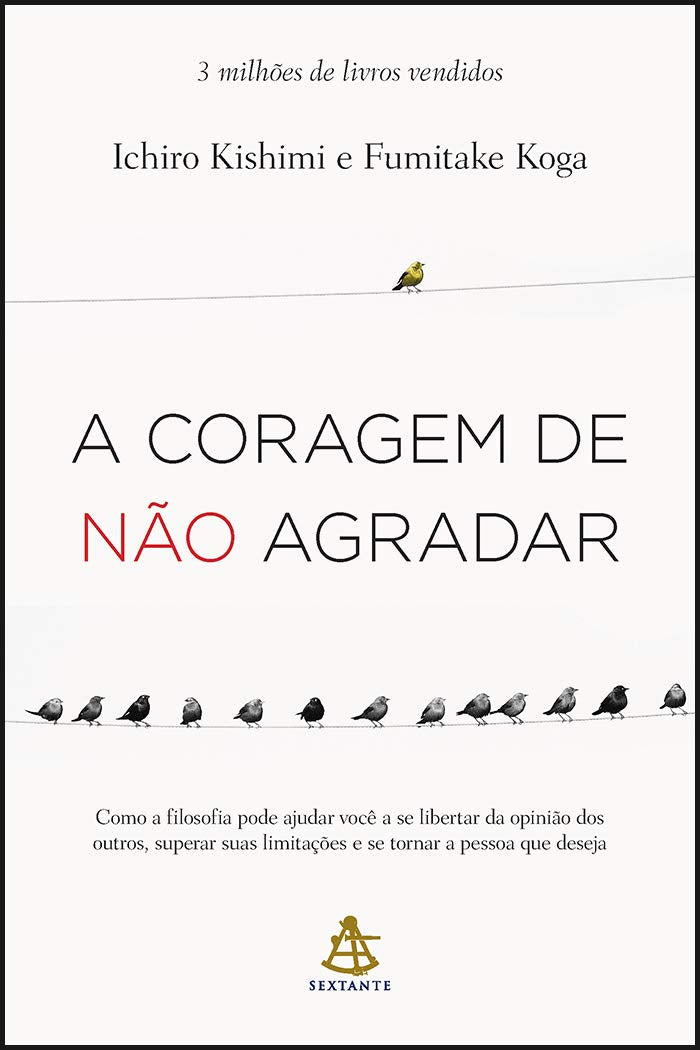 A Coragem de não Agradar. Como a Filosofia Pode Ajudar Você a Se Libertar da Opinião dos Outros, Superar Suas Limitações e se Tornar a Pessoa que Deseja Books