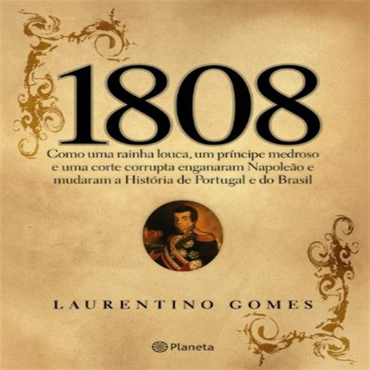 1808: Como Uma Rainha Louca, Um Príncipe Medroso E Uma Corte Corrupta Enganaram Napoleão E Mudaram A História De Portugal E Do Brasil Books