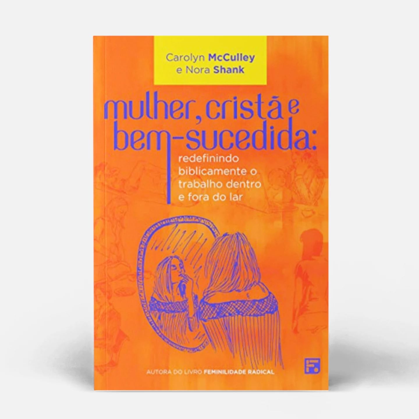 Mulher, Cristã e Bem-sucedida: Redefinindo Biblicamente o Trabalho Dentro e Fora do Lar Religion & Esotericism