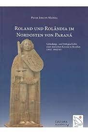 Roland und Rolândia im Nordosten von Paranà: Gründungs- und Frühgeschichte einer deutschen Kolonie in Brasilien(1932- 1944/45) (Deutsch) Books