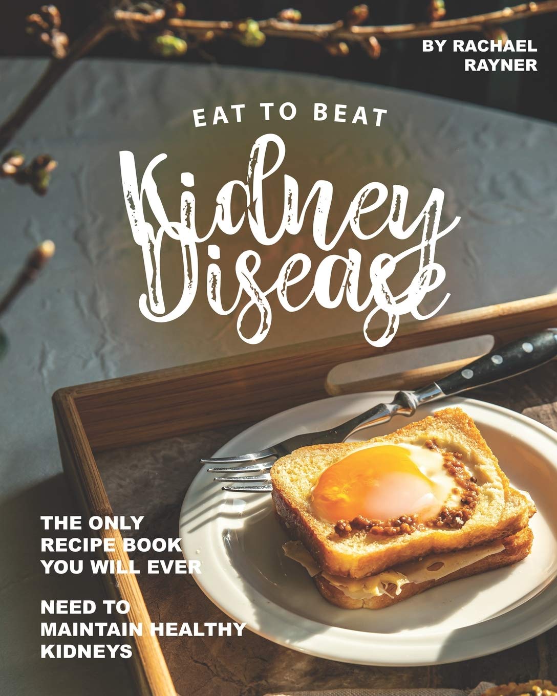 Eat to Beat Kidney Disease: The Only Recipe Book You Will Ever Need to Maintain Healthy Kidneys Medicine