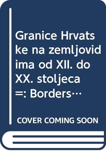 Granice Hrvatske na zemljovidima od XII. do XX. stoljeca =: Borders of Croatia on maps from 12th to 20th century Books