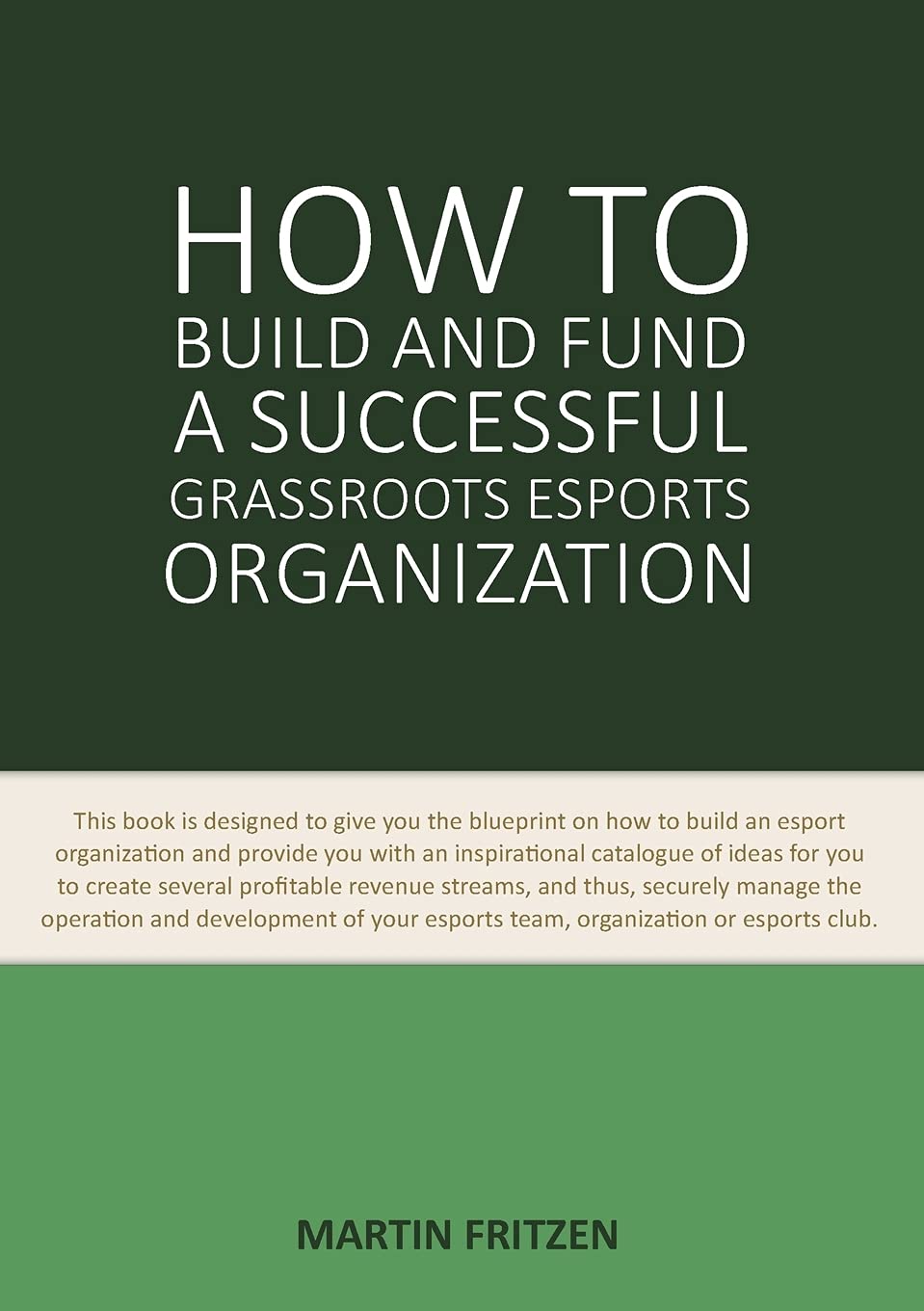 How to Build and Fund A Successful Grassroots Esports Organization: This book is designed to give you the blueprint on how to build and fund an esport organization Business, Finance & Career