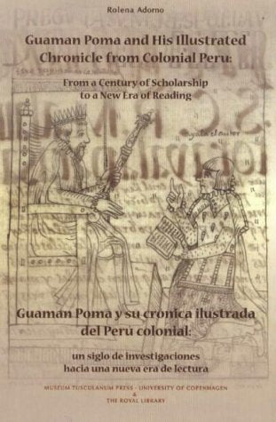 Guaman Poma and His Illustrated Chronicle from Colonial Peru: From a Century of Scholarship to a New Era of Reading Politics & History