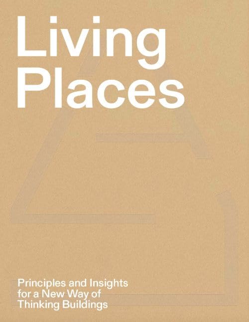 Living Places - Principles and Insights for a New Way of Thinking Buildings Architecture