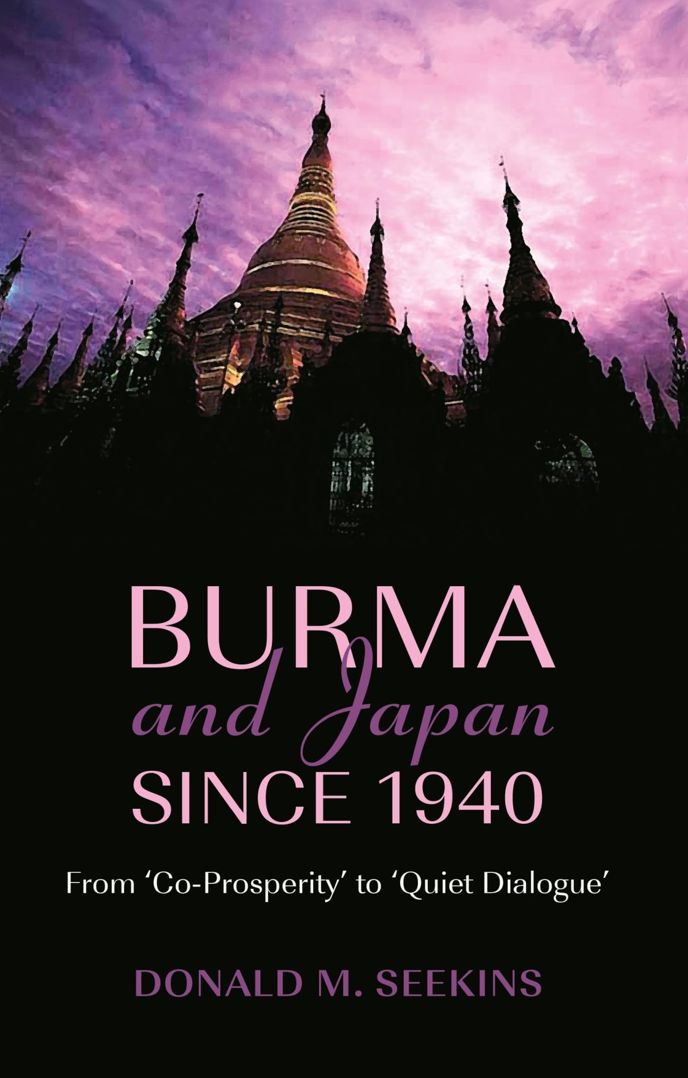 Burma and Japan Since 1940: From Co-Prosperity to Quiet Dialogue (Nordic Institute of Asian Studies Monograph, Band 106) Politics & History