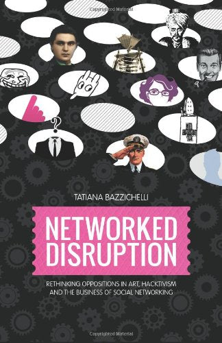 Networked Disruption: Rethinking Oppositions in Art, Hacktivism and the Business of Social Networking book