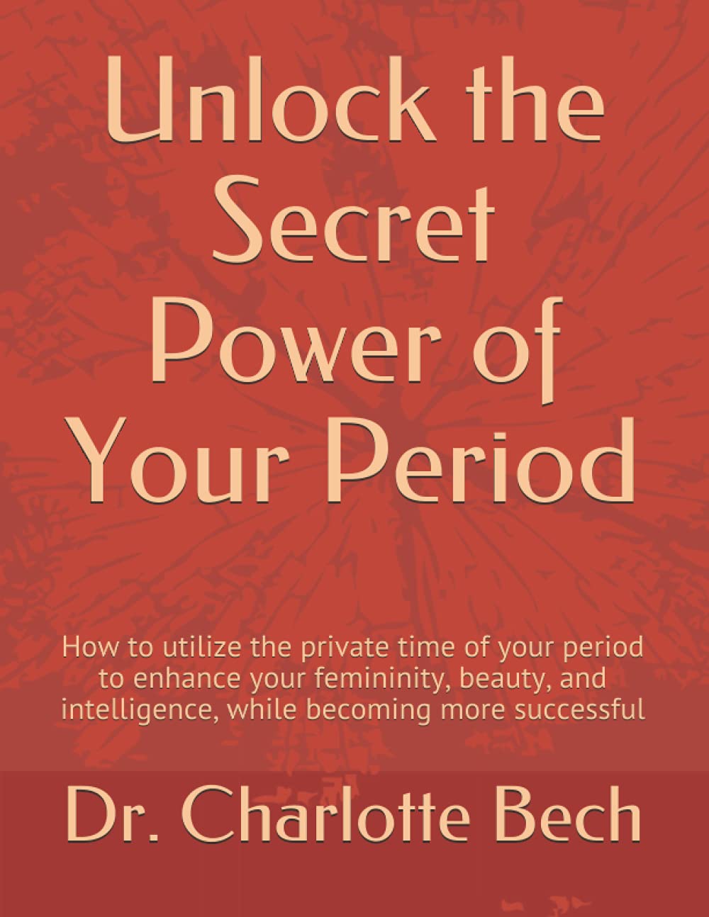 Unlock the Secret Power of Your Period: How to utilize the private time of your period to enhance your femininity, beauty, and intelligence, while becoming more successful Health, Nutrition & Fitness