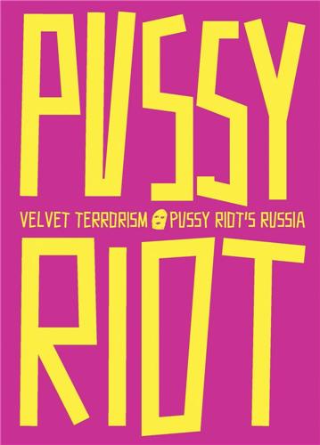 Velvet Terrorism : Pussy Riot´s Russia Film, Art & Culture