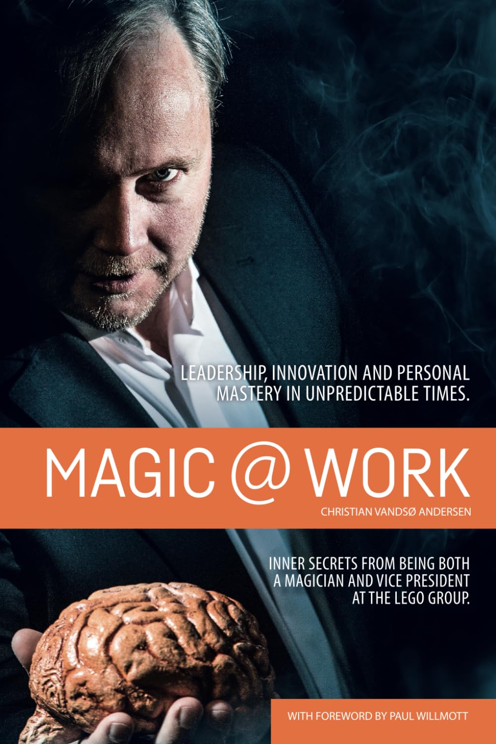Magic @ Work: Leadership, innovation, and personal mastery in unpredictable times. Inner secrets from being both a magician and vice president at the LEGO group Business, Finance & Career