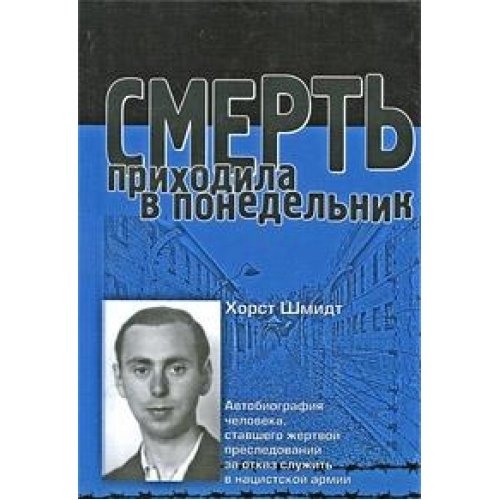 Smert prihodila v ponedelnik. Avtobiografiya cheloveka, stavshego zhertvoy presledovaniy za otkaz sluzhit v natsistskoy armii Books