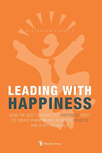 Leading With Happiness: How the Best Leaders Put Happiness First to Create Phenomenal Business Results and a Better World Business, Finance & Career