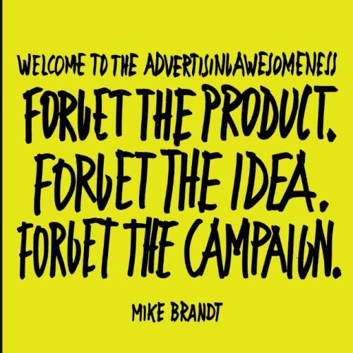 Welcome To The Advertisingawesomeness: Forget the product. Forget the idea. Forget the campaign. Business, Finance & Career