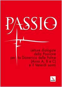 Passio. Letture dialogate della Passione per la Domenica delle Palme (Anno A, B, e C) e il Venerdì santo Religion & Esotericism