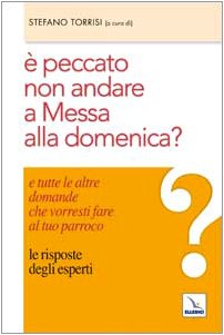 È peccato non andare a messa alla domenica? E tutte le altre domande che vorresti fare al tuo parroco. Le risposte degli esperti book