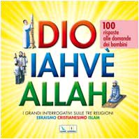 Dio Iahvè Allah. I grandi interrogativi sulle tre religioni ebraismo, cristianesimo, Islam. 100 risposte alle domande dei bambini Religion & Esotericism