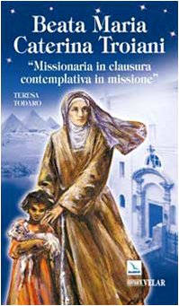 Beata Maria Caterina Troiani. Missionaria in clausura, contemplativa in missione Politics & History