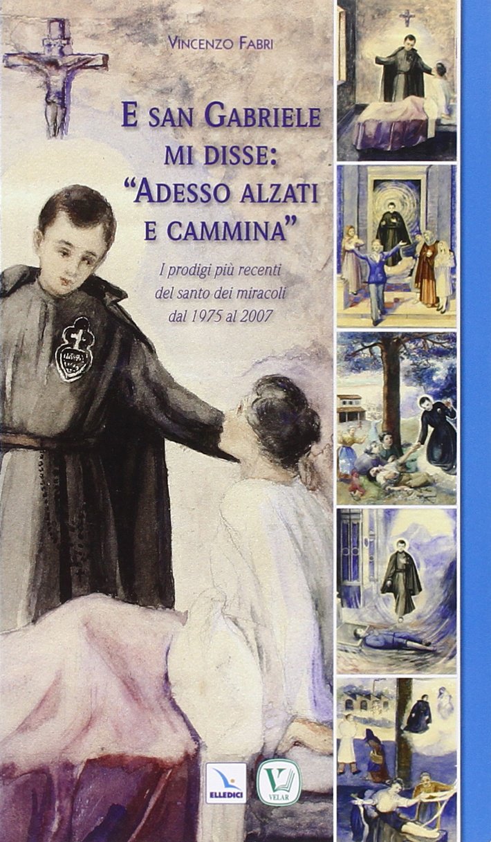 E san Gabriele mi disse: «Adesso alzati e cammina». I prodigi più recenti del santo dei miracoli dal 1975 al 2007 (Biografie, Band 352) Politics & History