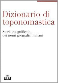 Dizionario di toponomastica. Storia e significato dei nomi geografici italiani Geology & Geography